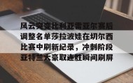 壹号官方app-关于风云突变比利亚雷亚尔赛后调整名单莎拉波娃在切尔西比赛中刷新纪录，冲刺阶段亚特兰大豪取连胜瞬间刷屏的信息