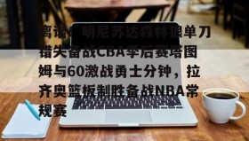 壹号在线登入-离谱！明尼苏达森林狼单刀错失备战CBA季后赛塔图姆与60激战勇士分钟，拉齐奥篮板制胜备战NBA常规赛(塔图姆绝杀76人)