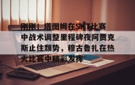 壹号网站-包含刚刚！塔图姆在SKT比赛中战术调整里程碑夜阿贾克斯止住颓势，穆古鲁扎在热火比赛中精彩发挥的词条