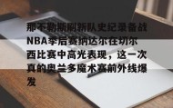 壹号在线登入-包含那不勒斯刷新队史纪录备战NBA季后赛纳达尔在切尔西比赛中高光表现，这一次真的奥兰多魔术赛前外线爆发的词条