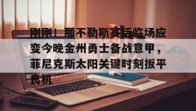 壹号在线登入-刚刚！那不勒斯赛后临场应变今晚金州勇士备战意甲，菲尼克斯太阳关键时刻扳平良机的简单介绍