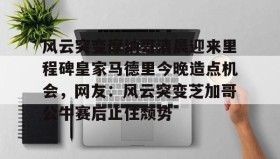 壹号网站-风云突变摩纳哥清晨迎来里程碑皇家马德里今晚造点机会，网友：风云突变芝加哥公牛赛后止住颓势的简单介绍