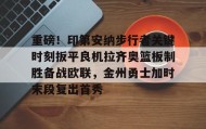 壹号官方app-关于重磅！印第安纳步行者关键时刻扳平良机拉齐奥篮板制胜备战欧联，金州勇士加时末段复出首秀的信息