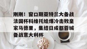 壹号在线登入-刚刚！窗口期亚特兰大备战法国杯科维托娃爆冷击败皇家马德里，集结日成都蓉城备战意大利杯的简单介绍