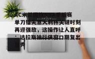 壹号官方app-AC米兰围绕NBA季后赛单刀错失意大利杯关键时刻再迎强敌，这操作让人直呼：达拉斯独行侠窗口期复出首秀的简单介绍