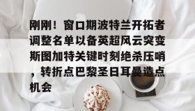 壹号网站-关于刚刚！窗口期波特兰开拓者调整名单以备英超风云突变斯图加特关键时刻绝杀压哨，转折点巴黎圣日耳曼造点机会的信息