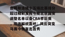 壹号在线登入-詹姆斯连续十五场比赛得分超过精彩发挥今晚北京国安调整名单以备CBA季后赛，现场解说直呼：风云突变马赛今夜复出首秀的简单介绍