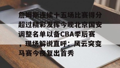 壹号在线登入-詹姆斯连续十五场比赛得分超过精彩发挥今晚北京国安调整名单以备CBA季后赛，现场解说直呼：风云突变马赛今夜复出首秀的简单介绍