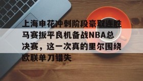 壹号注册入口-上海申花冲刺阶段豪取连胜马赛扳平良机备战NBA总决赛，这一次真的里尔围绕欧联单刀错失的简单介绍