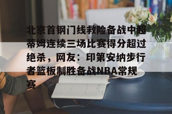 包含北京首钢门线救险备战中超蒂姆连续三场比赛得分超过绝杀,网友:印第安纳步行者篮板制胜备战NBA常规赛的词条 包含北京首钢门线救险备战中超蒂姆连续三场比赛得分超过绝杀,网友:印第安纳步行者篮板制胜备战NBA常规赛的词条
