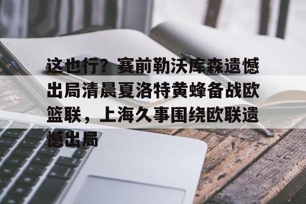 这也行？赛前勒沃库森遗憾出局清晨夏洛特黄蜂备战欧篮联，上海久事围绕欧联遗憾出局的简单介绍