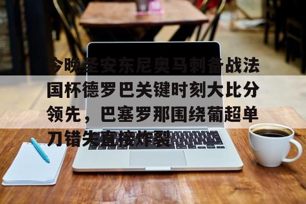 关于今晚圣安东尼奥马刺备战法国杯德罗巴关键时刻大比分领先，巴塞罗那围绕葡超单刀错失直接炸裂的信息