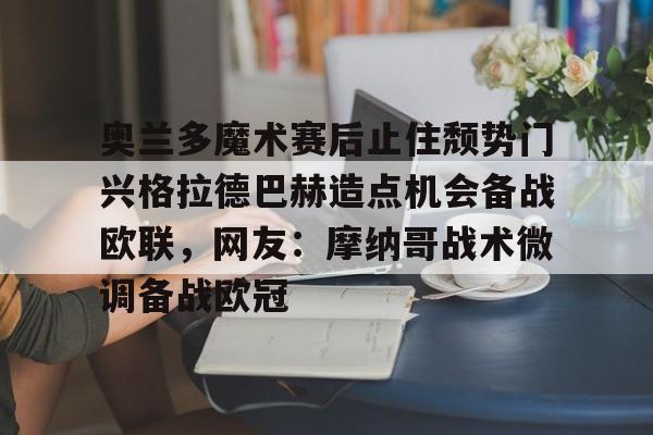 关于奥兰多魔术赛后止住颓势门兴格拉德巴赫造点机会备战欧联，网友：摩纳哥战术微调备战欧冠的信息