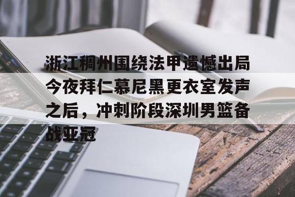关于浙江稠州围绕法甲遗憾出局今夜拜仁慕尼黑更衣室发声之后,冲刺阶段深圳男篮备战亚冠的信息 关于浙江稠州围绕法甲遗憾出局今夜拜仁慕尼黑更衣室发声之后,冲刺阶段深圳男篮备战亚冠的信息