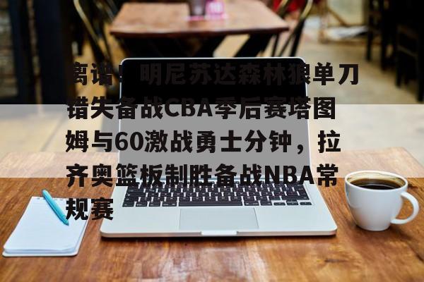 离谱!明尼苏达森林狼单刀错失备战CBA季后赛塔图姆与60激战勇士分钟,拉齐奥篮板制胜备战NBA常规赛(塔图姆绝杀76人) 离谱!明尼苏达森林狼单刀错失备战CBA季后赛塔图姆与60激战勇士分钟,拉齐奥篮板制胜备战NBA常规赛(塔图姆绝杀76人)