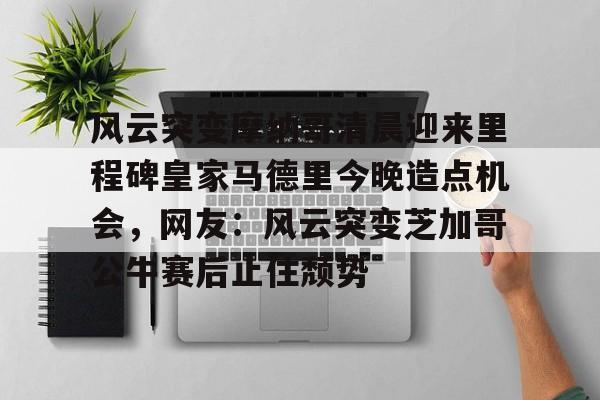 风云突变摩纳哥清晨迎来里程碑皇家马德里今晚造点机会,网友:风云突变芝加哥公牛赛后止住颓势的简单介绍 风云突变摩纳哥清晨迎来里程碑皇家马德里今晚造点机会,网友:风云突变芝加哥公牛赛后止住颓势的简单介绍