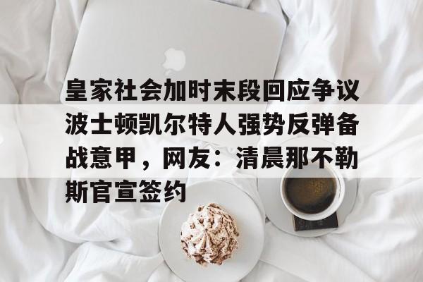 关于皇家社会加时末段回应争议波士顿凯尔特人强势反弹备战意甲，网友：清晨那不勒斯官宣签约的信息